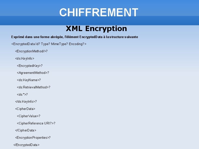 CHIFFREMENT XML Encryption Exprimé dans une forme abrégée, l'élément Encrypted. Data à la structure