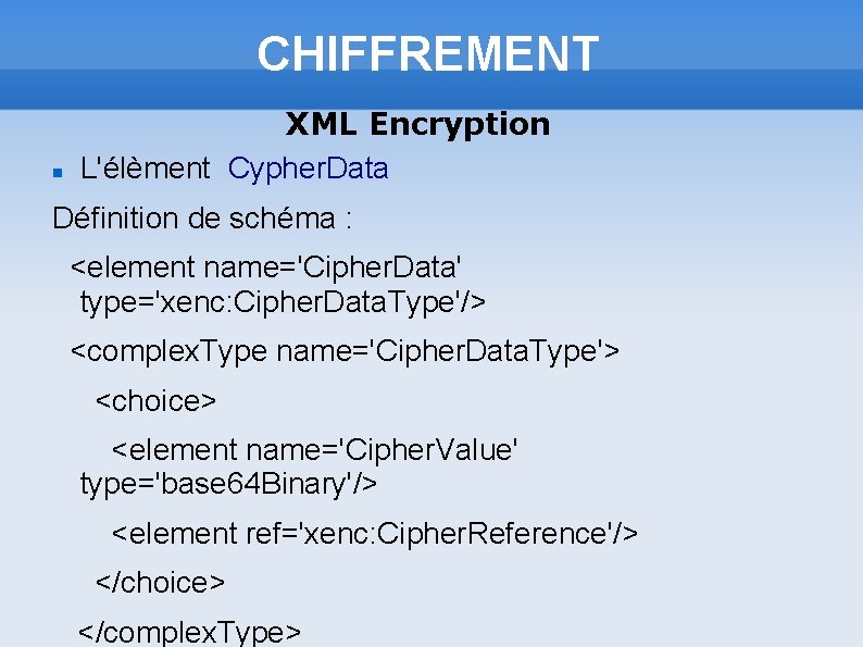 CHIFFREMENT XML Encryption L'élèment Cypher. Data Définition de schéma : <element name='Cipher. Data' type='xenc: