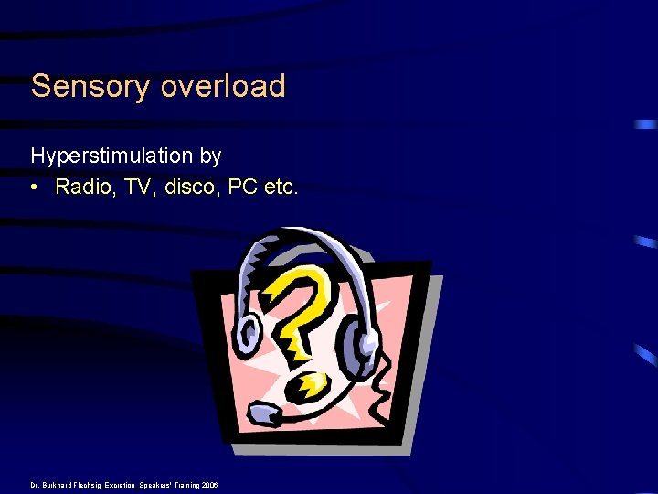 Sensory overload Hyperstimulation by • Radio, TV, disco, PC etc. Dr. Burkhard Flechsig_Excretion_Speakers' Training