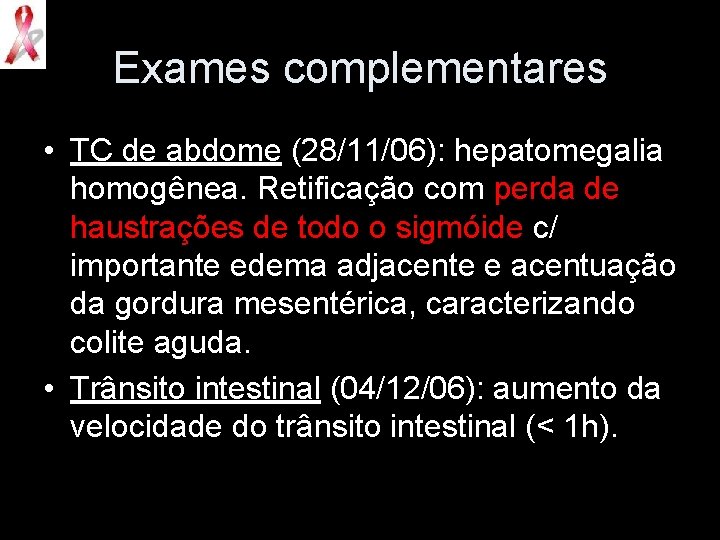 Exames complementares • TC de abdome (28/11/06): hepatomegalia homogênea. Retificação com perda de haustrações
