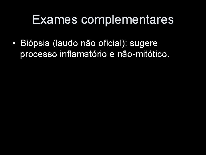 Exames complementares • Biópsia (laudo não oficial): sugere processo inflamatório e não-mitótico. 