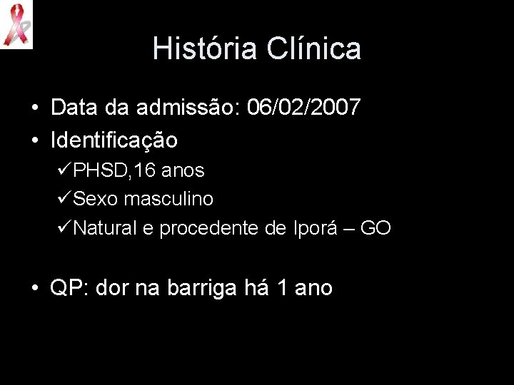 História Clínica • Data da admissão: 06/02/2007 • Identificação üPHSD, 16 anos üSexo masculino