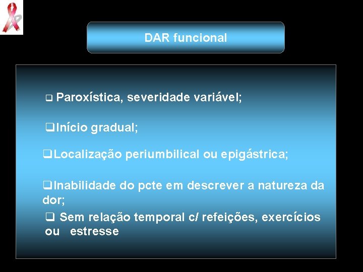 DAR funcional q Paroxística, severidade variável; q. Início gradual; q. Localização periumbilical ou epigástrica;