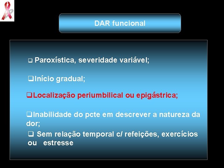 DAR funcional q Paroxística, severidade variável; q. Início gradual; q. Localização periumbilical ou epigástrica;
