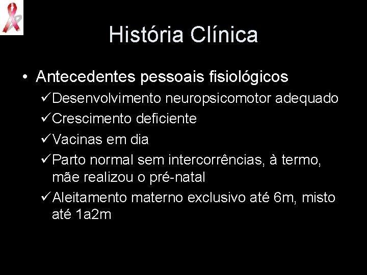 História Clínica • Antecedentes pessoais fisiológicos üDesenvolvimento neuropsicomotor adequado üCrescimento deficiente üVacinas em dia