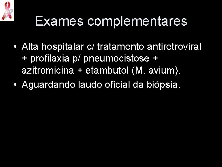 Exames complementares • Alta hospitalar c/ tratamento antiretroviral + profilaxia p/ pneumocistose + azitromicina