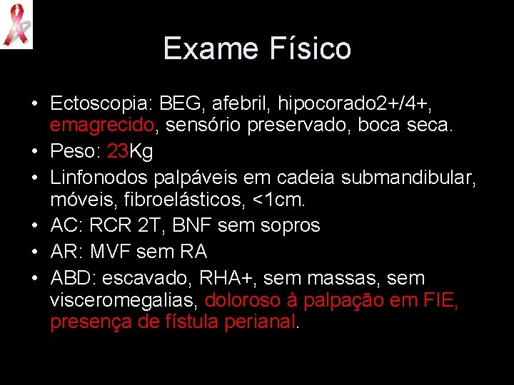 Exame Físico • Ectoscopia: BEG, afebril, hipocorado 2+/4+, emagrecido, sensório preservado, boca seca. •