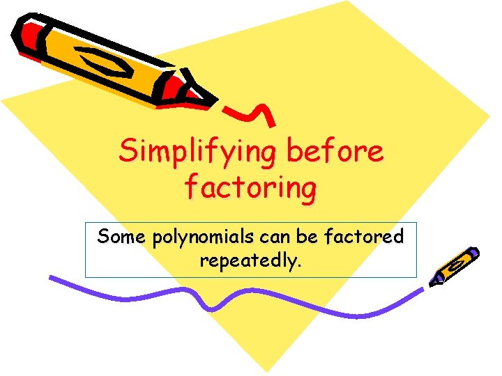 Simplifying before factoring Some polynomials can be factored repeatedly. 