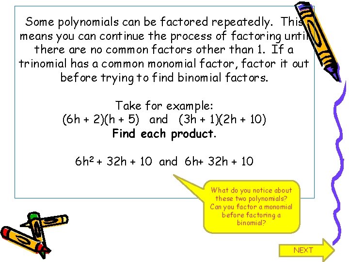 Some polynomials can be factored repeatedly. This means you can continue the process of