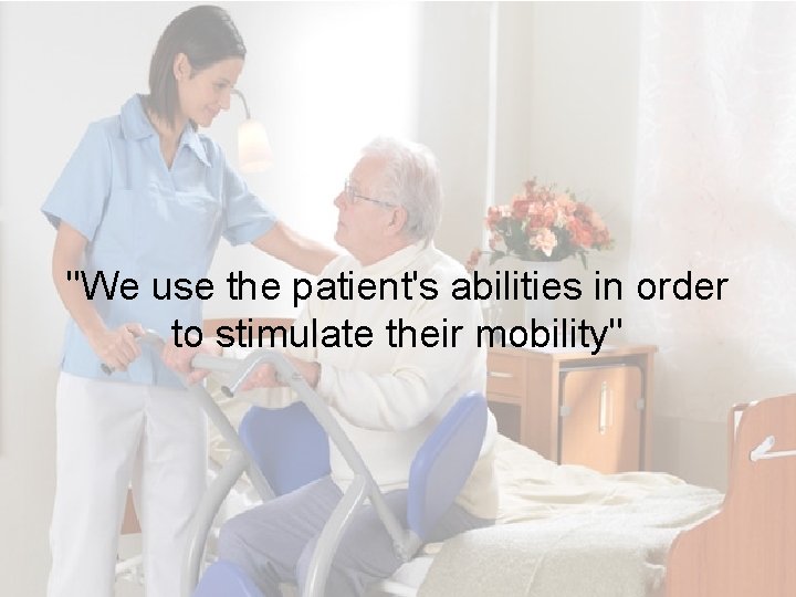 "We use the patient's abilities in order to stimulate their mobility" Page 5 