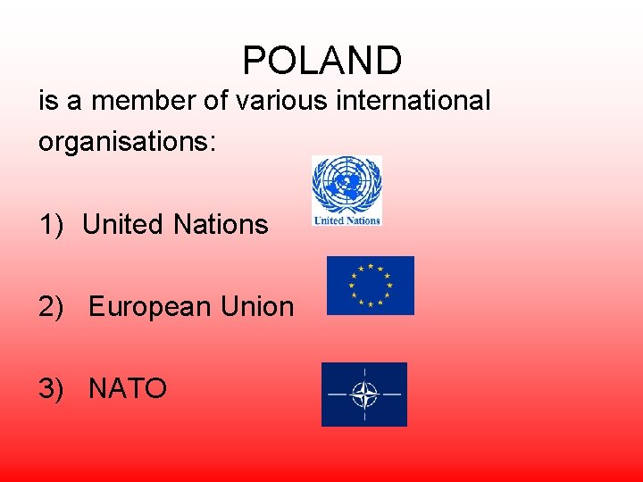POLAND is a member of various international organisations: 1) United Nations 2) European Union
