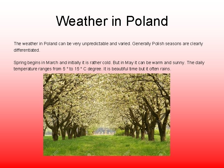 Weather in Poland The weather in Poland can be very unpredictable and varied. Generally