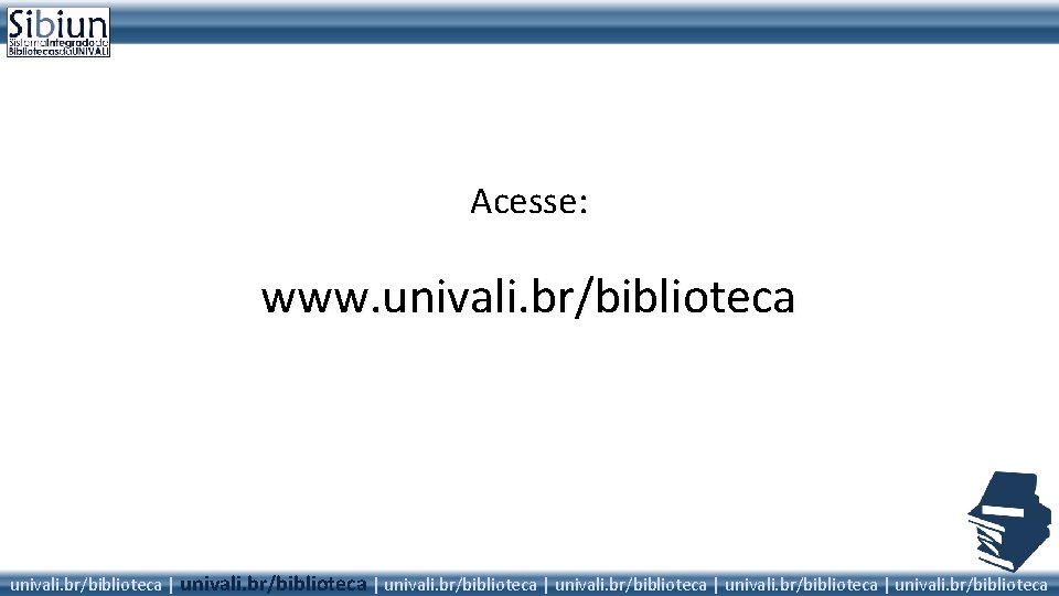 Acesse: www. univali. br/biblioteca | univali. br/biblioteca 