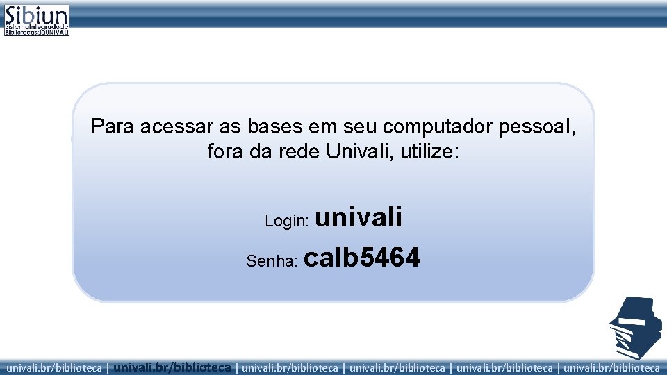 Para acessar as bases em seu computador pessoal, fora da rede Univali, utilize: univali