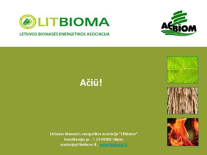 Ačiū! Lietuvos biomasės energetikos asociacija “Litbioma” Konstitucijos pr. . 7, LT-09308 Vilnius asociacija@biokuras. lt
