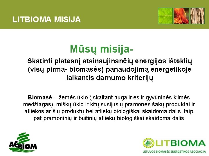 LITBIOMA MISIJA Mūsų misija. Skatinti platesnį atsinaujinančių energijos išteklių (visų pirma- biomasės) panaudojimą energetikoje