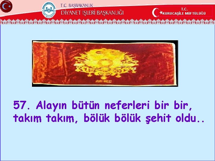 T. C. KURUCAŞİLE MÜFTÜLÜĞÜ 57. Alayın bütün neferleri bir, takım, bölük şehit oldu. .