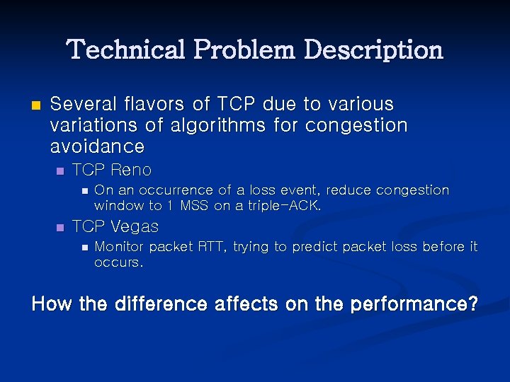 Technical Problem Description n Several flavors of TCP due to various variations of algorithms