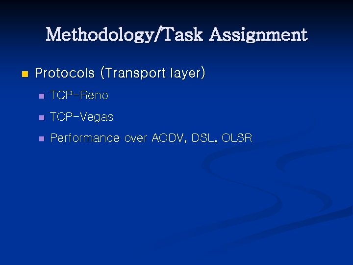 Methodology/Task Assignment n Protocols (Transport layer) n TCP-Reno n TCP-Vegas n Performance over AODV,