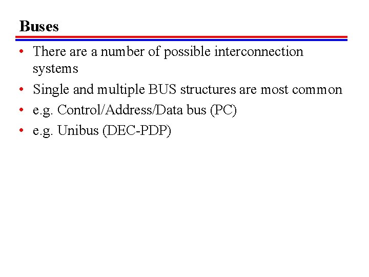 Buses • There a number of possible interconnection systems • Single and multiple BUS