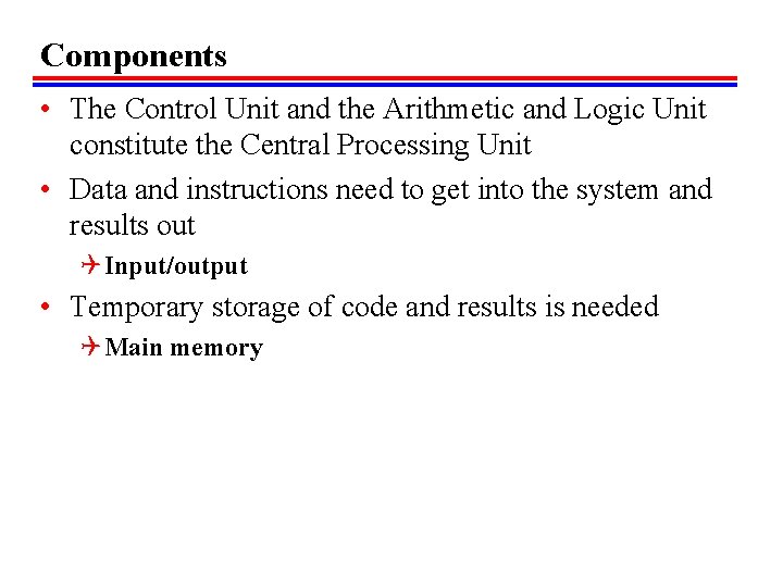 Components • The Control Unit and the Arithmetic and Logic Unit constitute the Central