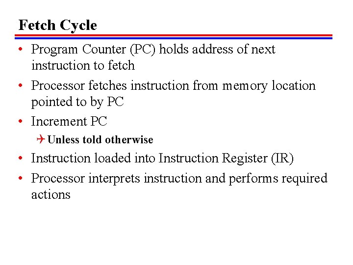Fetch Cycle • Program Counter (PC) holds address of next instruction to fetch •