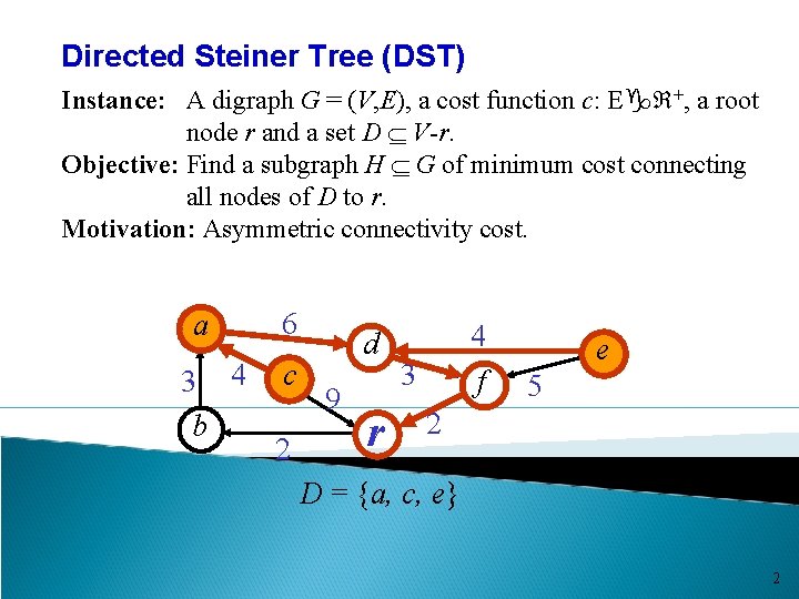 Directed Steiner Tree (DST) Instance: A digraph G = (V, E), a cost function