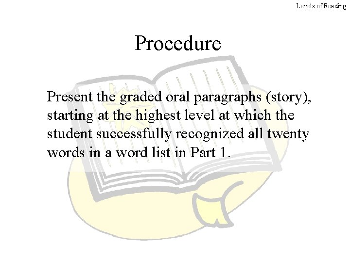 Levels of Reading Procedure Present the graded oral paragraphs (story), starting at the highest