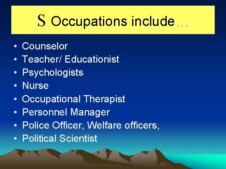 S Occupations include… • • Counselor Teacher/ Educationist Psychologists Nurse Occupational Therapist Personnel Manager