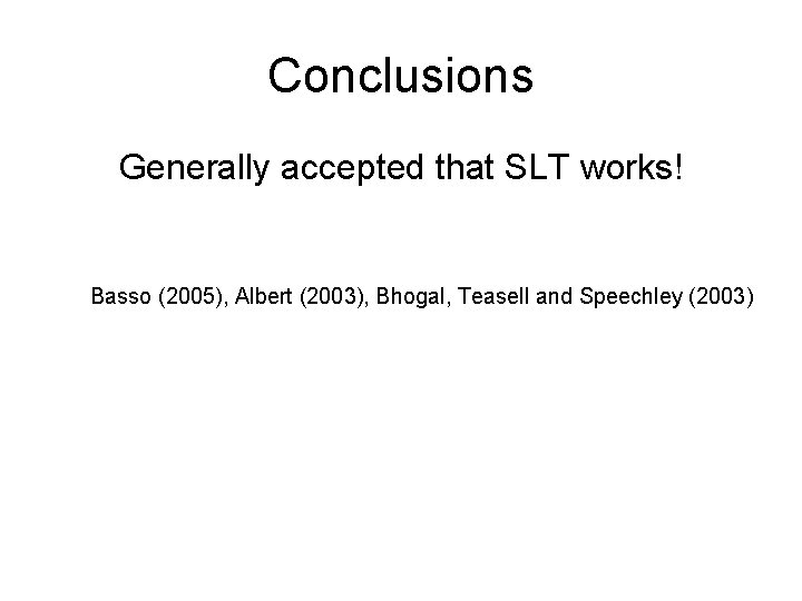 Conclusions Generally accepted that SLT works! Basso (2005), Albert (2003), Bhogal, Teasell and Speechley