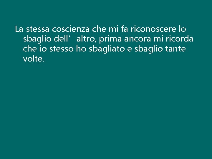 La stessa coscienza che mi fa riconoscere lo sbaglio dell’altro, prima ancora mi ricorda