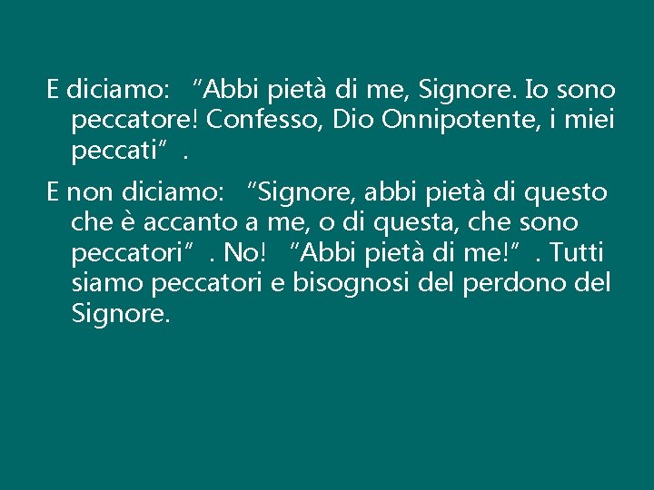 E diciamo: “Abbi pietà di me, Signore. Io sono peccatore! Confesso, Dio Onnipotente, i