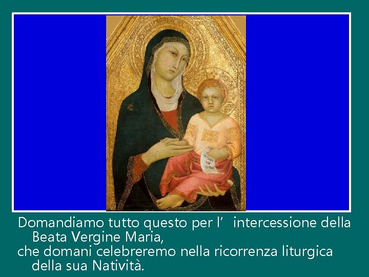 Domandiamo tutto questo per l’intercessione della Beata Vergine Maria, che domani celebreremo nella ricorrenza