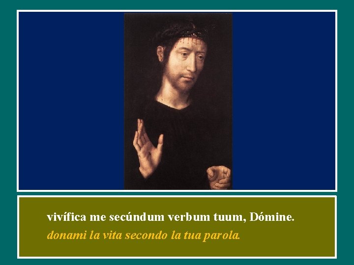 vivífica me secúndum verbum tuum, Dómine. donami la vita secondo la tua parola. 