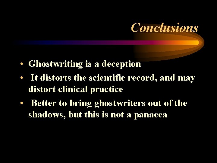 Conclusions • Ghostwriting is a deception • It distorts the scientific record, and may