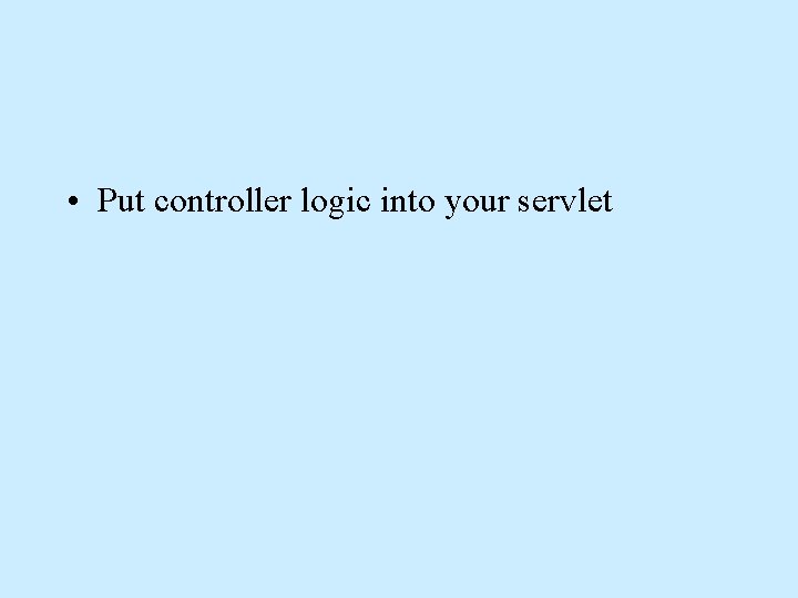 • Put controller logic into your servlet • Put controller logic into your servlet