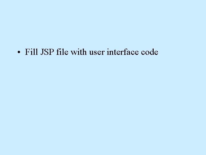 • Fill JSP file with user interface code • Fill JSP file with user interface code