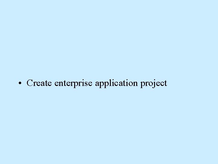 • Create enterprise application project • Create enterprise application project