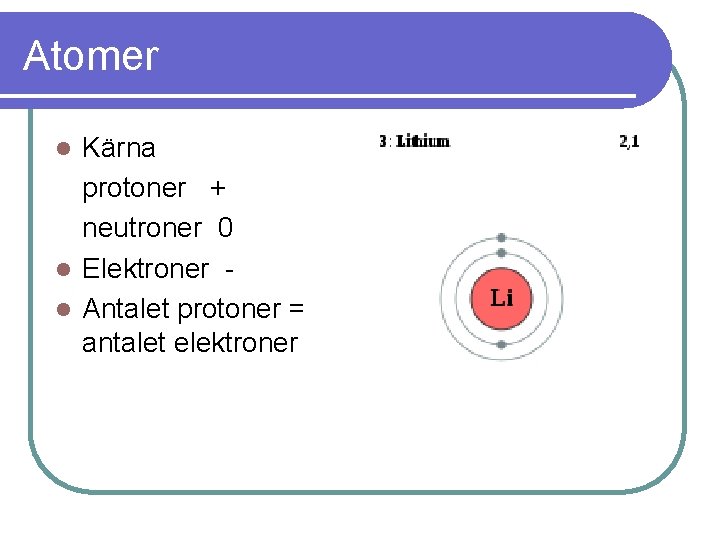 Atomer Kärna protoner + neutroner 0 l Elektroner l Antalet protoner = antalet elektroner