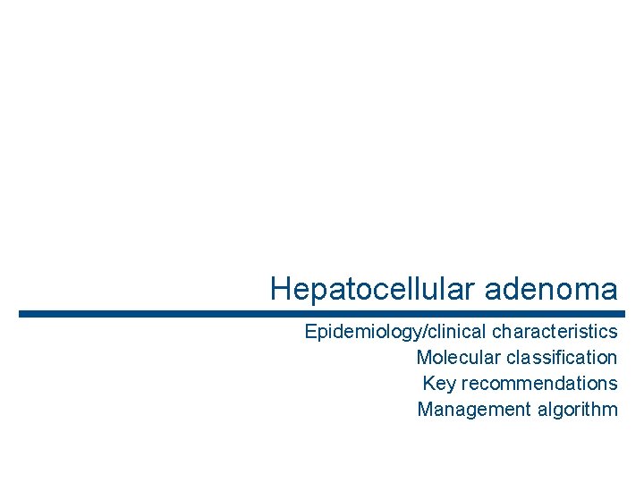 Hepatocellular adenoma Epidemiology/clinical characteristics Molecular classification Key recommendations Management algorithm 