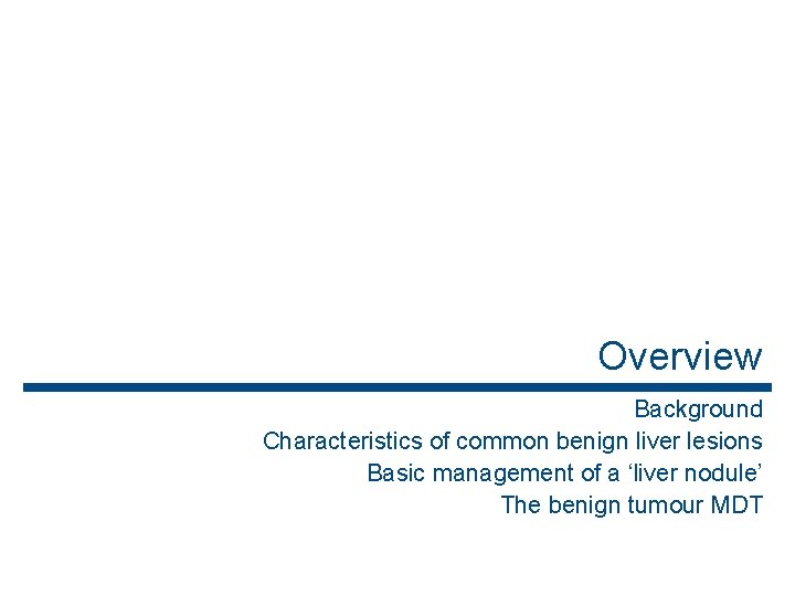 Overview Background Characteristics of common benign liver lesions Basic management of a ‘liver nodule’