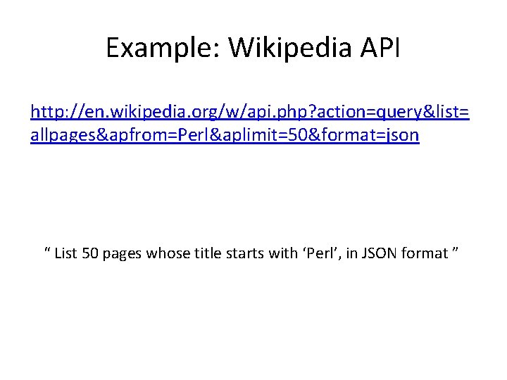 Example: Wikipedia API http: //en. wikipedia. org/w/api. php? action=query&list= allpages&apfrom=Perl&aplimit=50&format=json “ List 50 pages