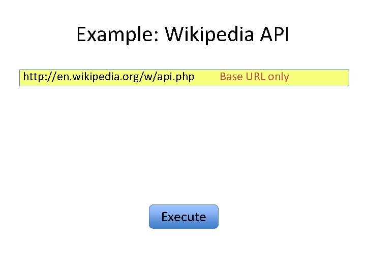 Example: Wikipedia API http: //en. wikipedia. org/w/api. php Execute Base URL only 