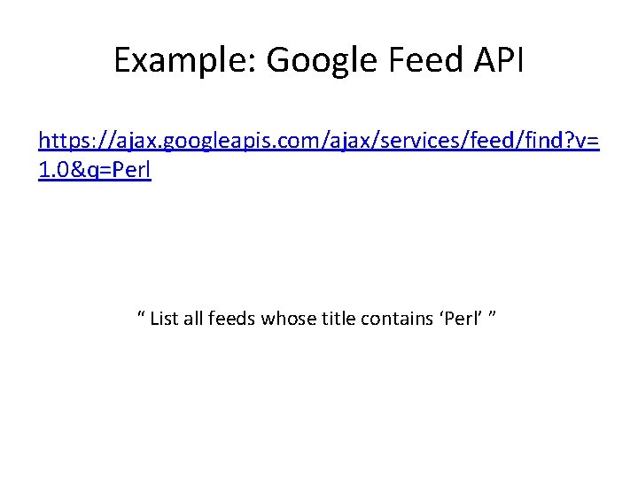 Example: Google Feed API https: //ajax. googleapis. com/ajax/services/feed/find? v= 1. 0&q=Perl “ List all