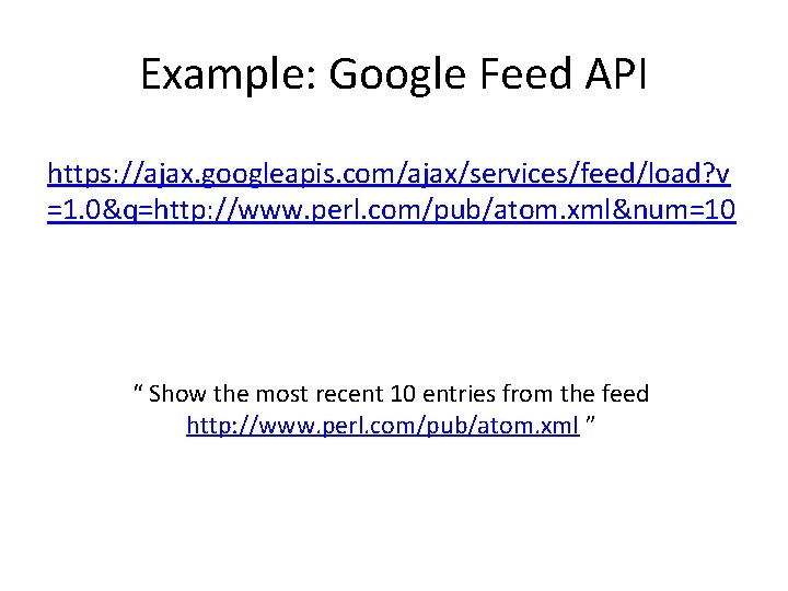 Example: Google Feed API https: //ajax. googleapis. com/ajax/services/feed/load? v =1. 0&q=http: //www. perl. com/pub/atom.