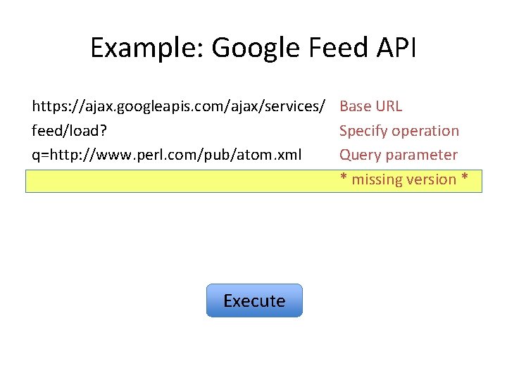 Example: Google Feed API https: //ajax. googleapis. com/ajax/services/ Base URL feed/load? Specify operation q=http:
