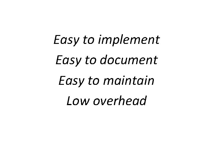 Easy to implement Easy to document Easy to maintain Low overhead 