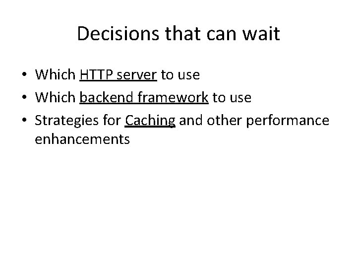 Decisions that can wait • Which HTTP server to use • Which backend framework