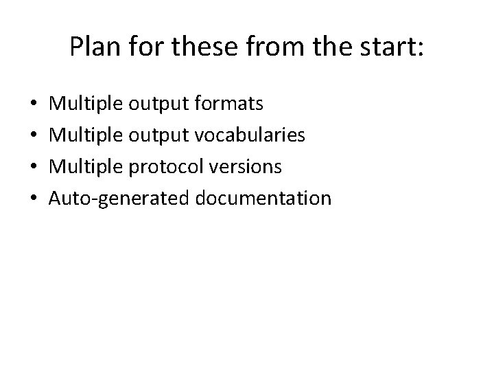 Plan for these from the start: • • Multiple output formats Multiple output vocabularies
