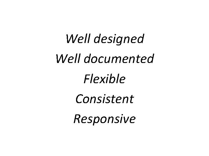 Well designed Well documented Flexible Consistent Responsive 